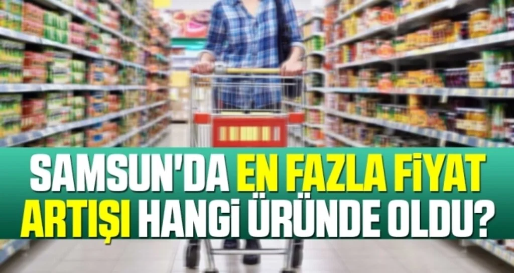 Samsun'da En Fazla Fiyat Artışı Hangi Üründe Oldu?