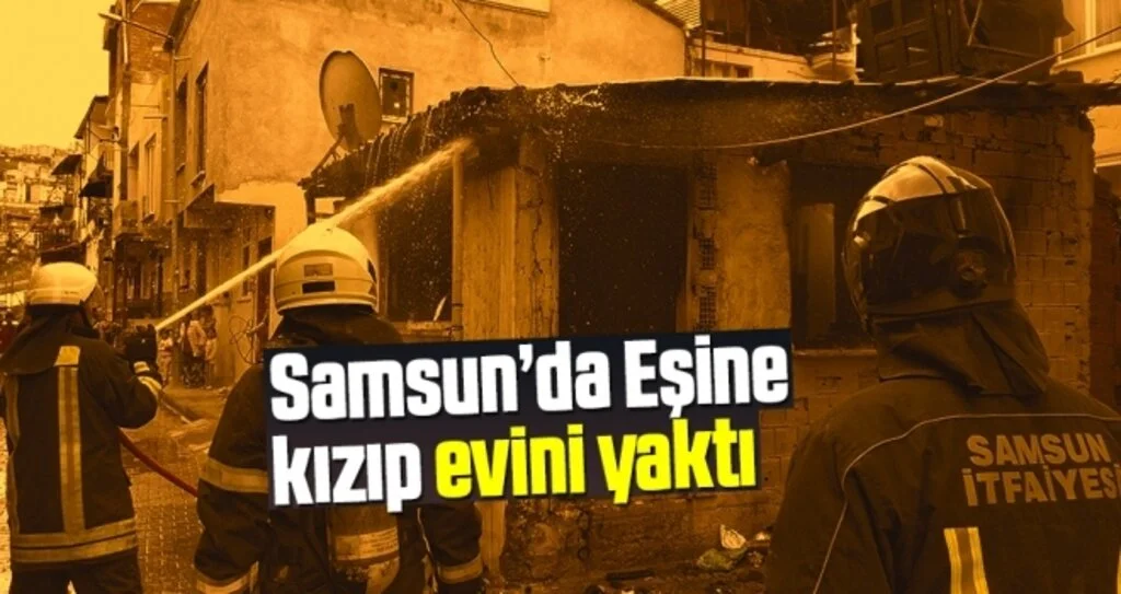 Samsun'da Eşine Kızıp Evini Yaktı