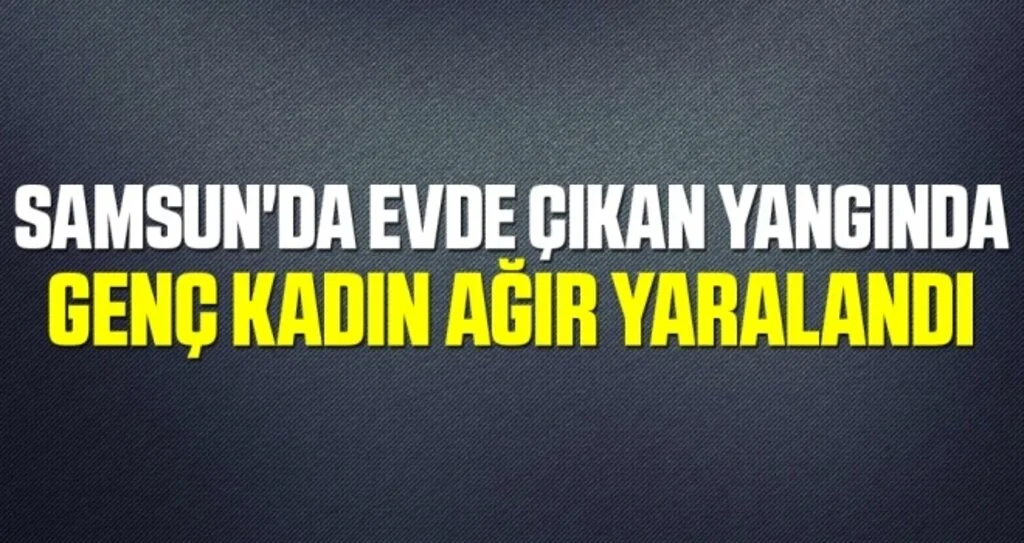 Samsun'da Evde Çıkan Yangında Genç Kadın Ağır Yaralandı