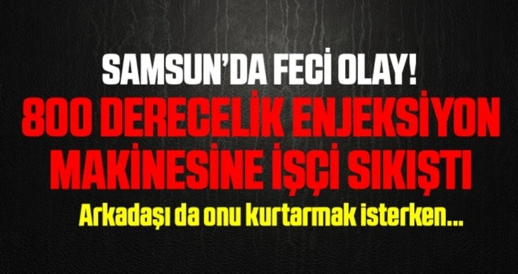 Samsun'da Feci Olay! 800 Derecelik Enjeksiyon Makinesine İşçi Sıkıştı
