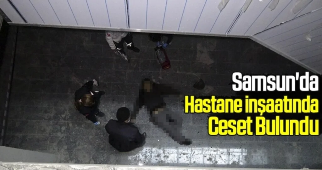 Samsun'da Hastane İnşaatında Ceset Bulundu