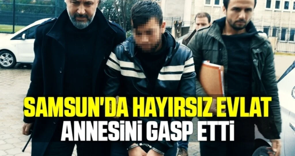 Samsun'da Hayırsız Evlat Annesini Gasp Etti