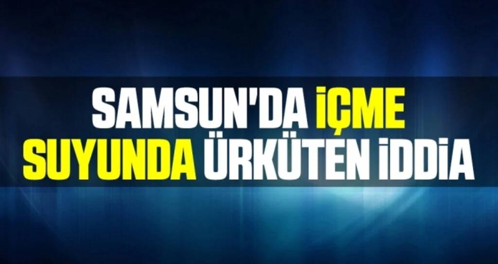 Samsun'da İçme Suyunda Ürküten İddia!
