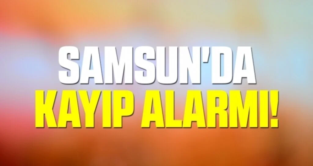 Samsun'da Kayıp Alarmı!