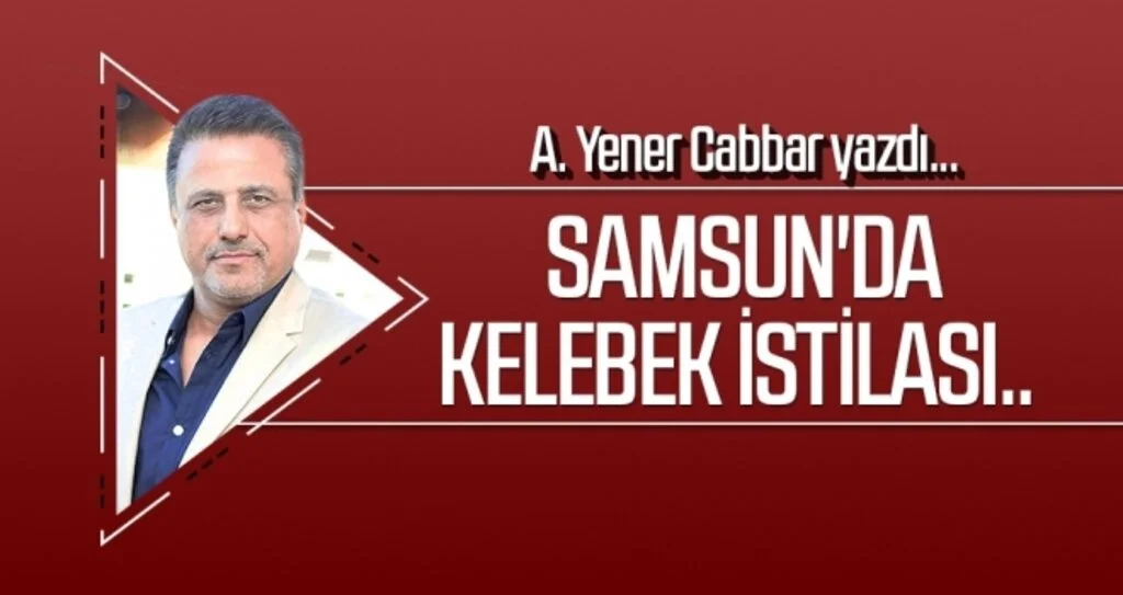 Samsun'da Kelebek istilası.. A.YENER CABBAR yazdı