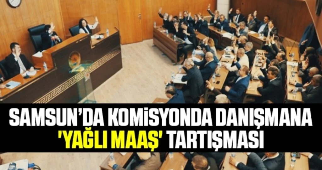 Samsun'da Komisyonda danışmana 'Yağlı Maaş' Tartışması