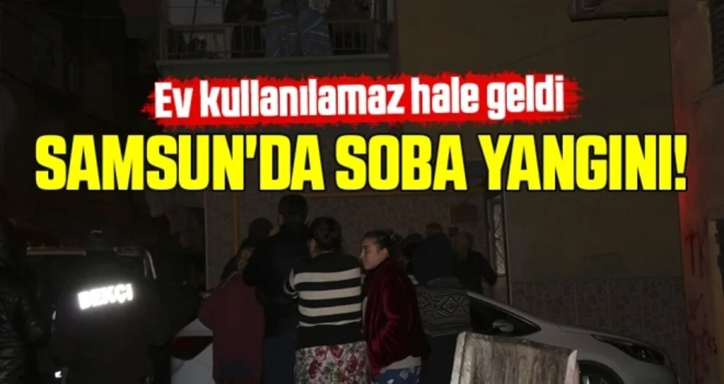 Samsun'da Soba Yangını! Ev kullanılamaz hale geldi