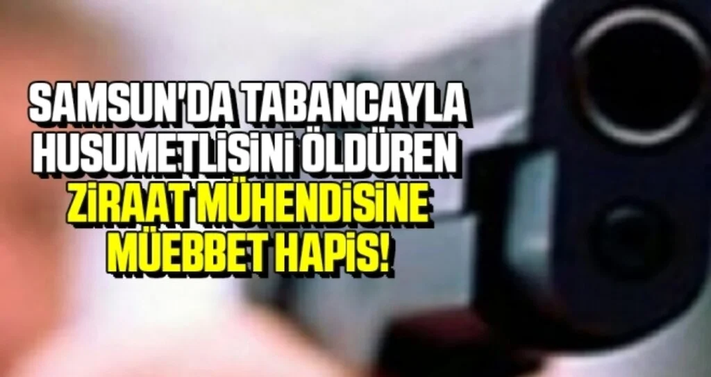 Samsun'da tabancayla husumetlisini öldüren ziraat mühendisine müebbet hapis