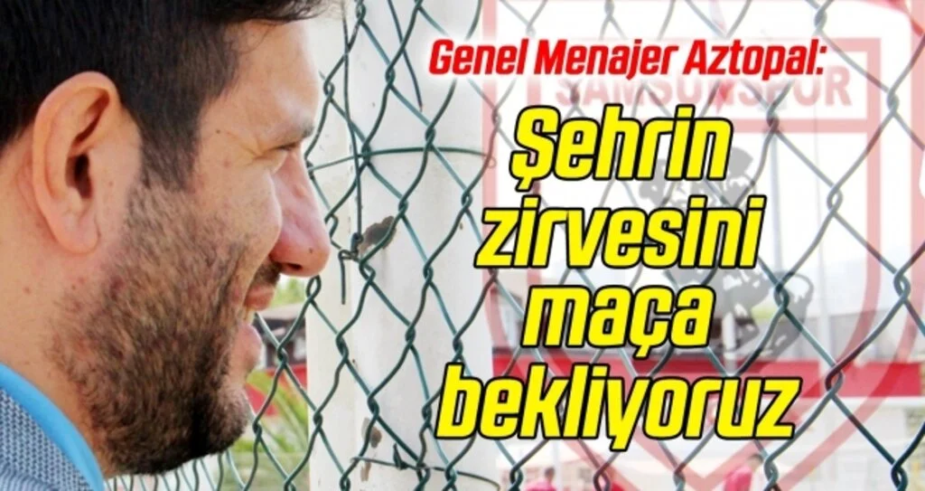 Samsunspor Genel Menajeri Aztopal: Şehrin zirvesini maça bekliyoruz