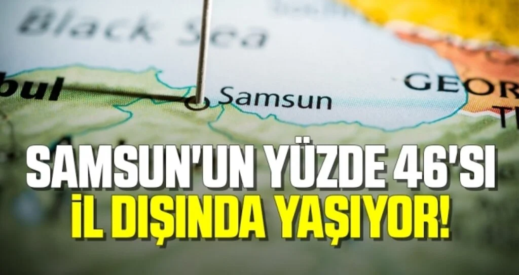 Samsun'un Yüzde 46'sı İl Dışında Yaşıyor!