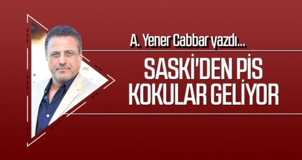 SASKİ'den pis kokular geliyor A.YENER CABBAR yazdı