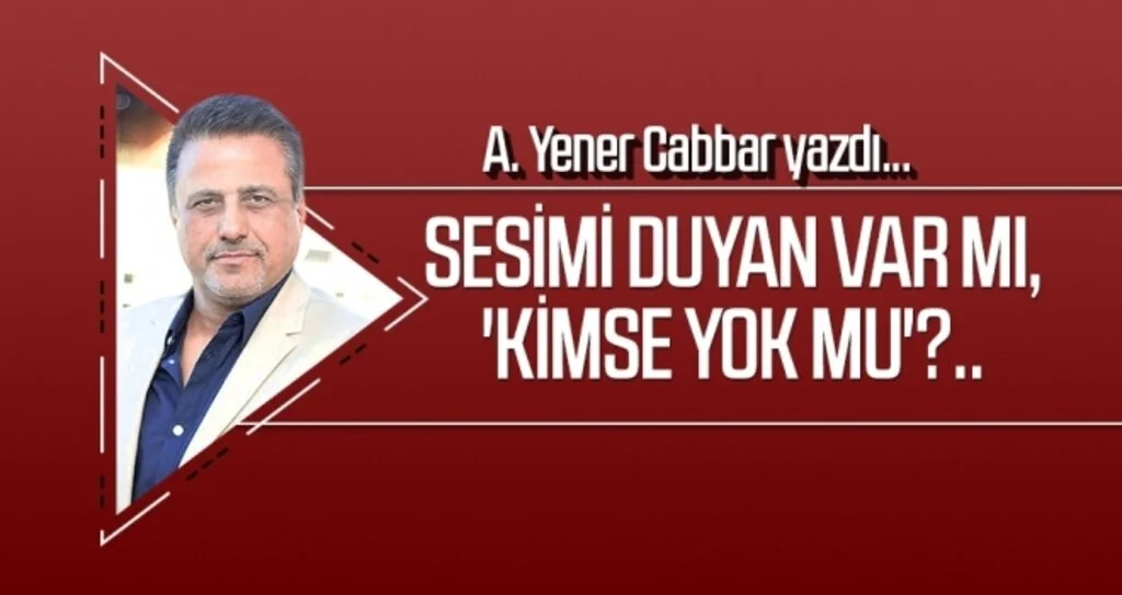 Sesimi duyan var mı, 'kimse yok mu'?.. A.YENER CABBAR yazdı