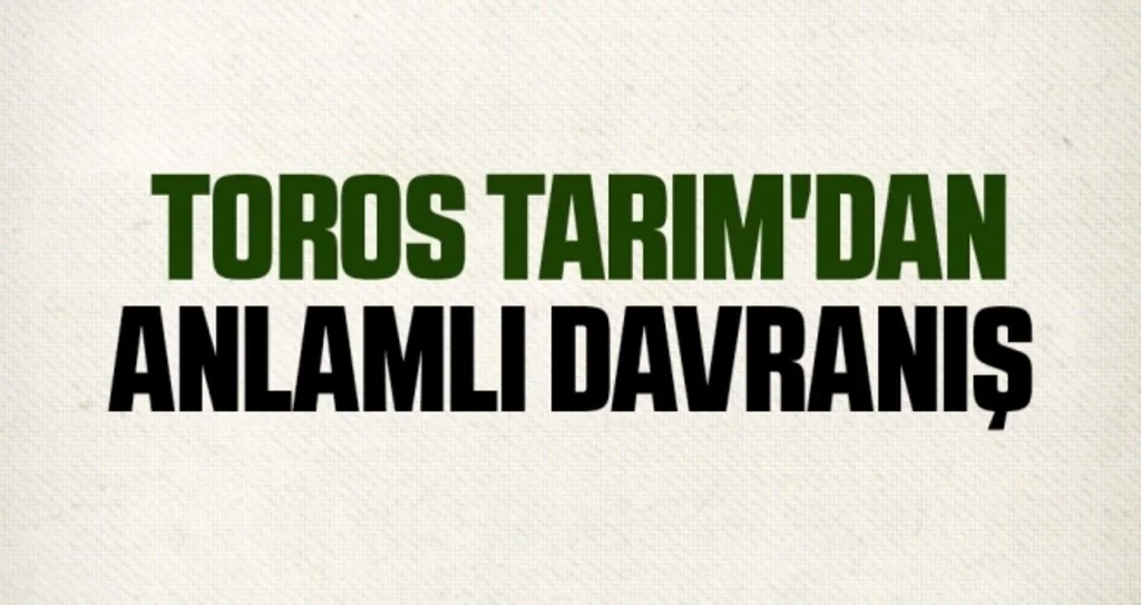 Toros Tarım'dan Anlamlı Davranış
