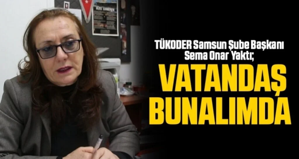 TÜKODER Samsun Şube Başkanı Yaktı: Vatandaş Bunalımda