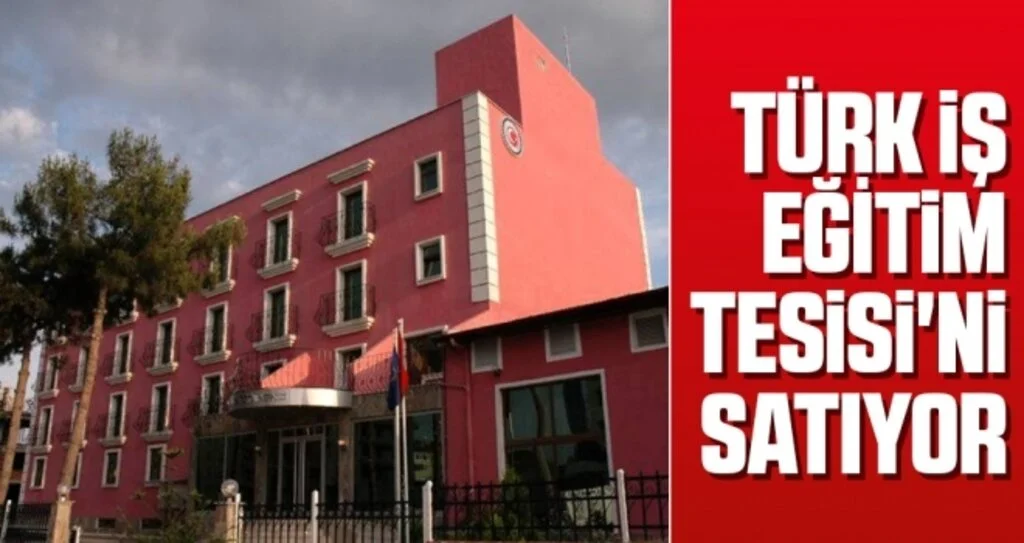 Türk-İş Eğitim Tesisi'ni Satıyor
