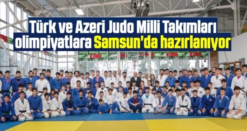 Türk ve Azeri Judo Milli Takımları olimpiyatlara Samsun'da hazırlanıyor