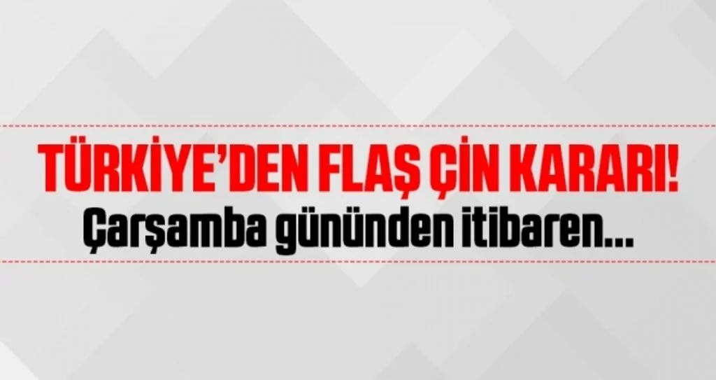 Türkiye'den Flaş Çin Kararı! Çarşamba Gününden İtibaren...