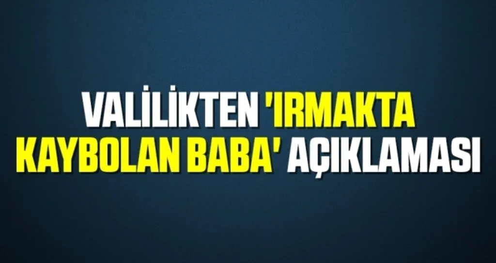 Valilikten 'Irmakta Kaybolan Baba' Açıklaması