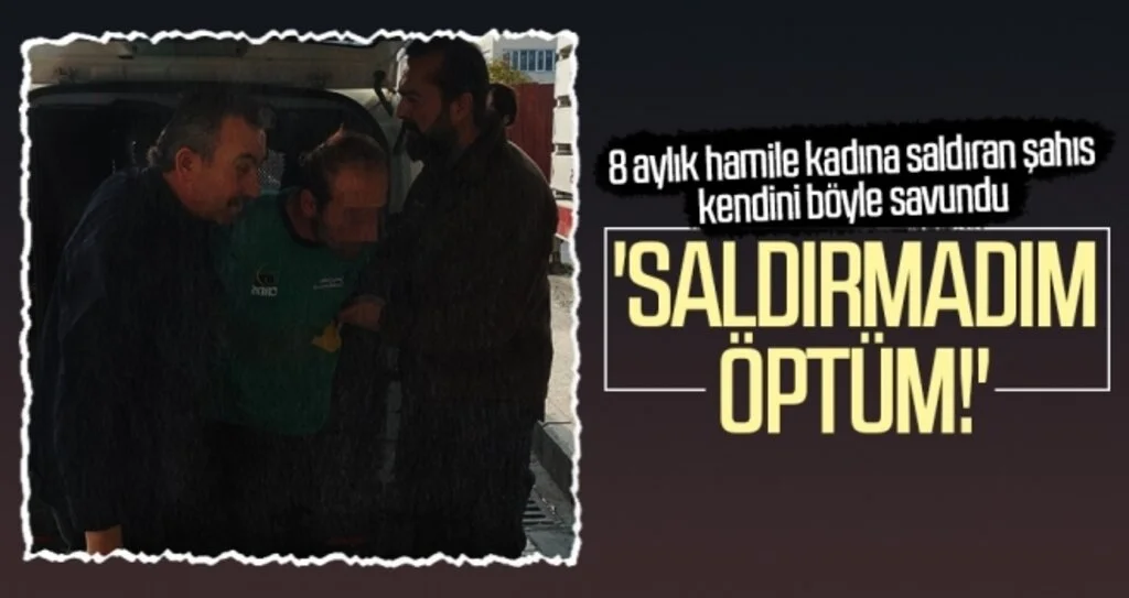 8 aylık hamile kadına saldıran şahıs kendini böyle savundu: 'Saldırmadım öptüm!'
