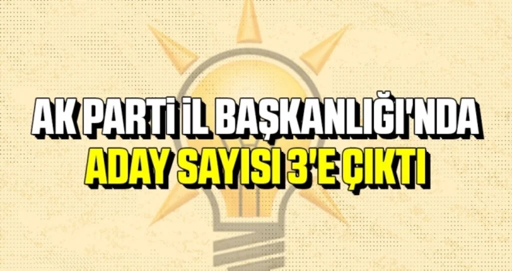 AK Parti İl Başkanlığı'nda Aday Sayısı 3'e Çıktı