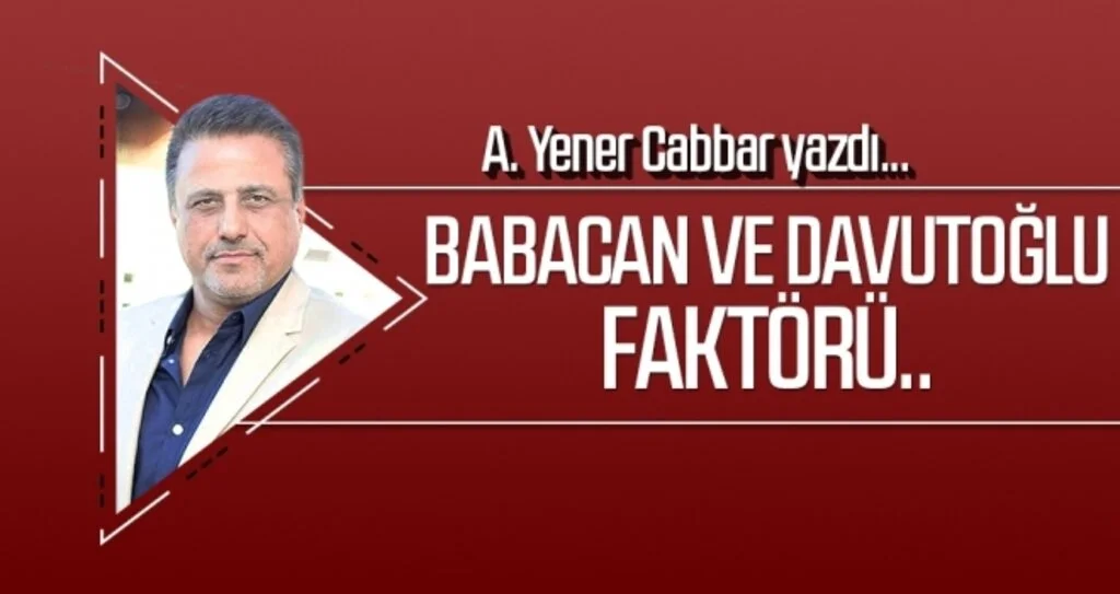 Babacan ve Davutoğlu faktörü.. A.YENER CABBAR Yazdı