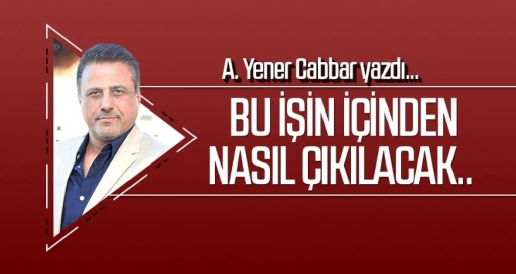 Bu işin içinden nasıl çıkılacak..  A.YENER CABBAR Yazdı