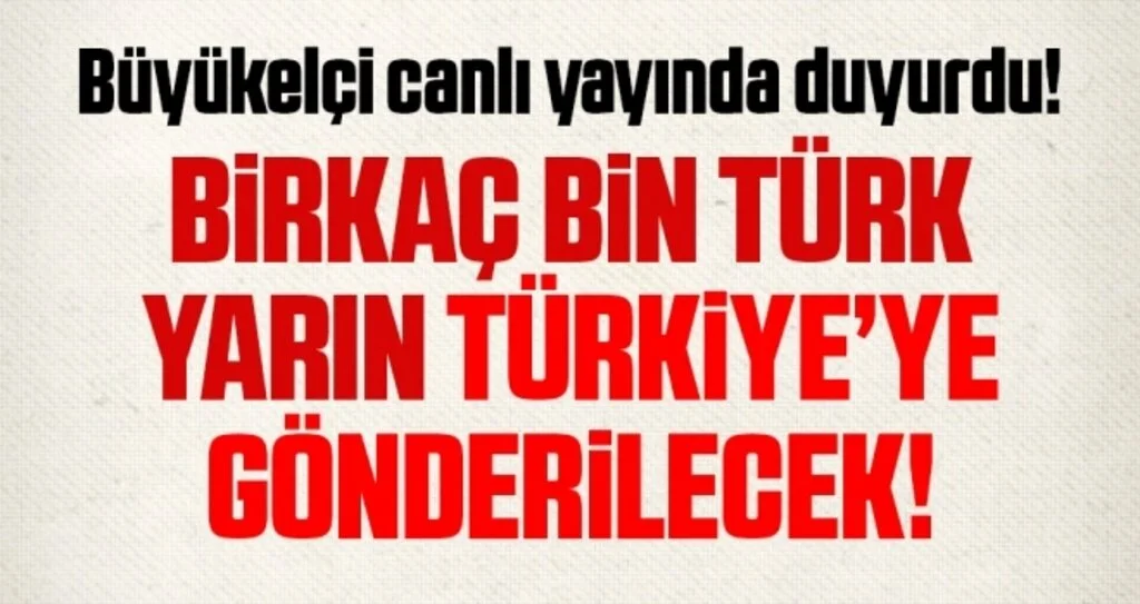 Büyükelçi Canlı Yayında Duyurdu! Birkaç Bin Türk Yarın Türkiye'ye Gönderilecek