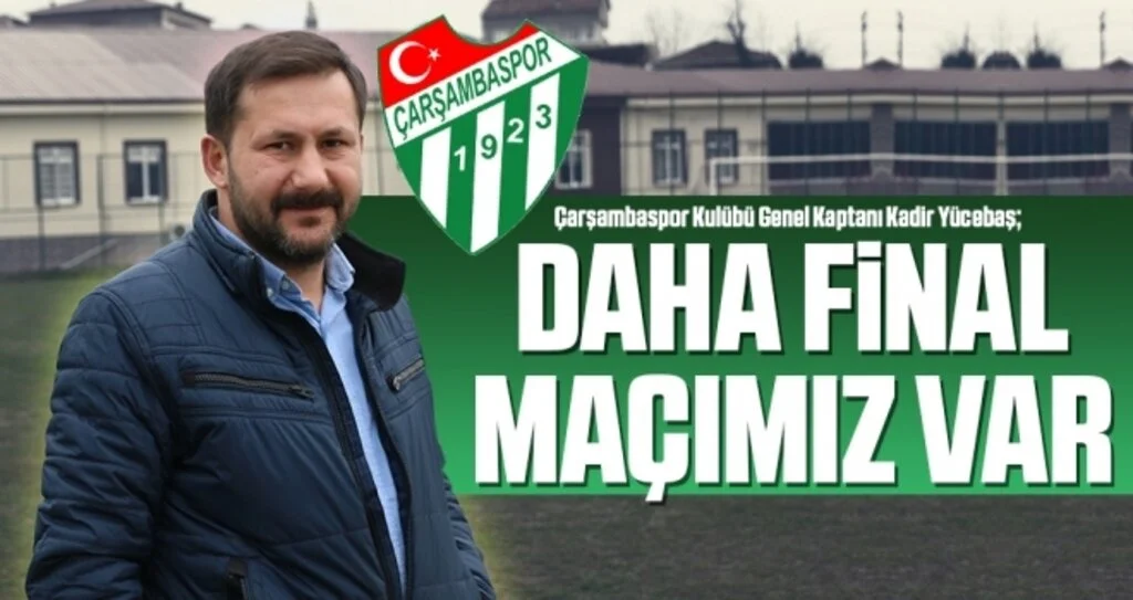 Çarşambaspor Kulübü Genel Kaptanı Kadir Yücebaş: Daha Final Maçımız Var