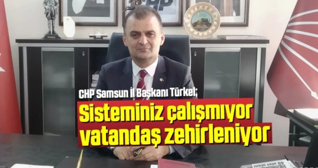 CHP Samsun İl Başkanı Türkel: Sisteminiz Çalışmıyor Vatandaş Zehirleniyor