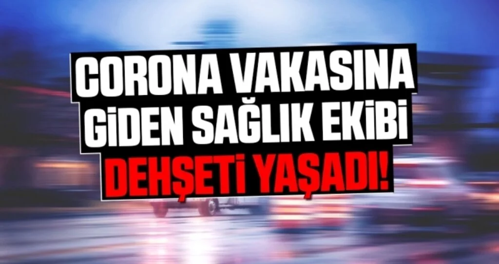 Coronavirüs Vakasına Giden Sağlık Ekibi Dehşeti Yaşadı!