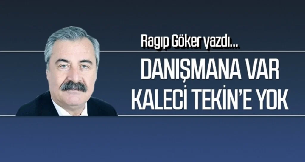 Danışmana var Kaleci Tekin’e yok RAGIP GÖKER Yazdı