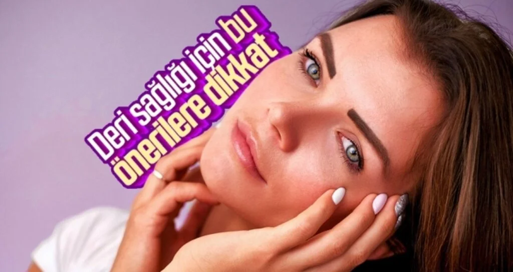 Deri sağlığı için bu önerilere dikkat