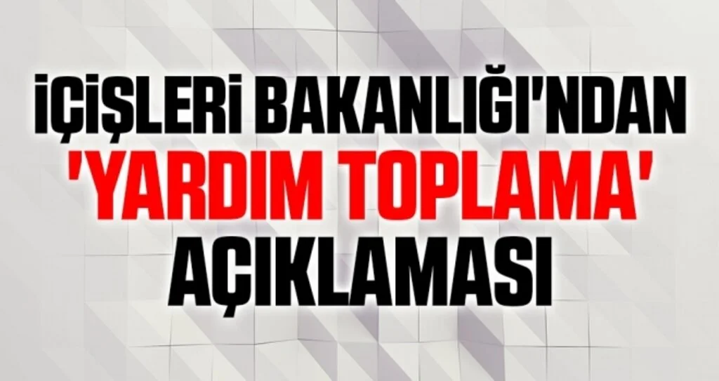 İçişleri Bakanlığı'ndan 'yardım toplama' açıklaması