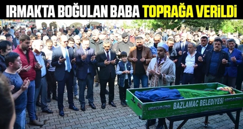 Irmakta Boğulan Baba Toprağa Verildi