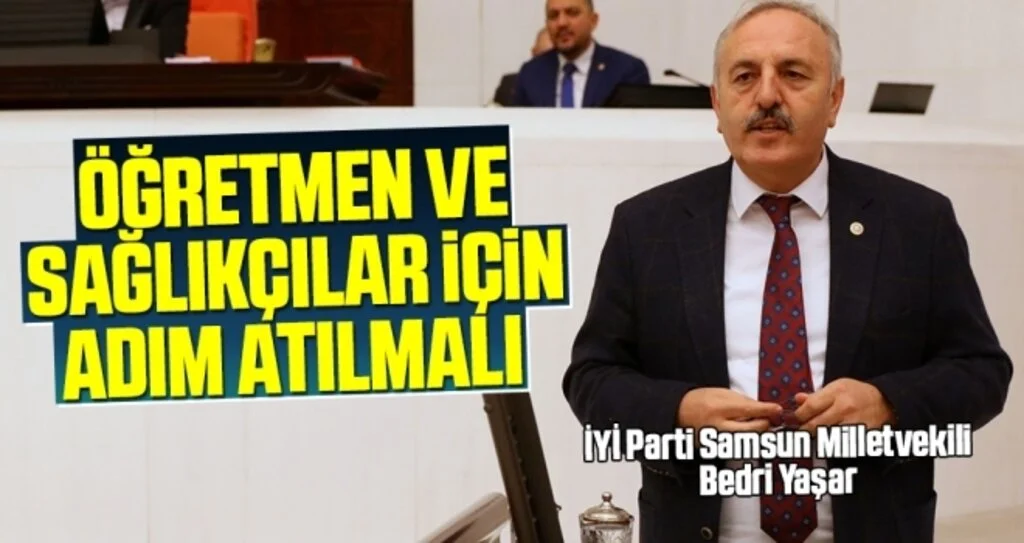 İYİ Parti Samsun Milletvekili Bedri Yaşar: Öğretmen ve sağlıkçılar için adım atılmalı 