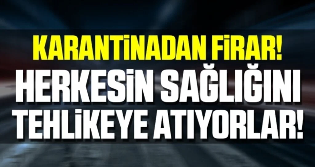 Karantinadan firar… Herkesin Sağlığını Tehlikeye Atıyorlar!