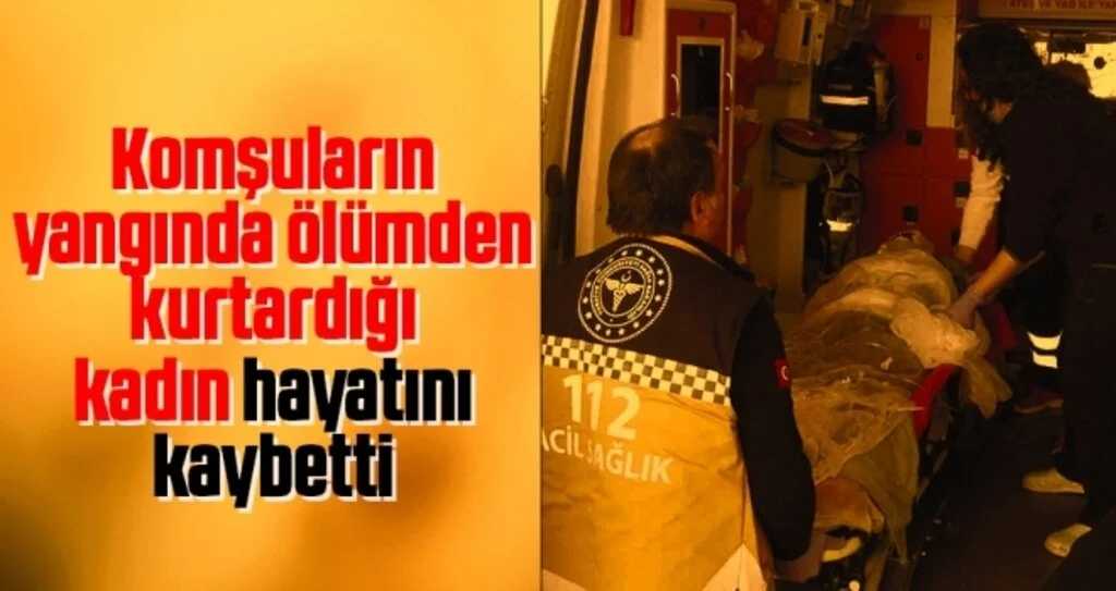 Komşuların Yangında Ölümden Kurtardığı Kadın Hayatını Kaybetti