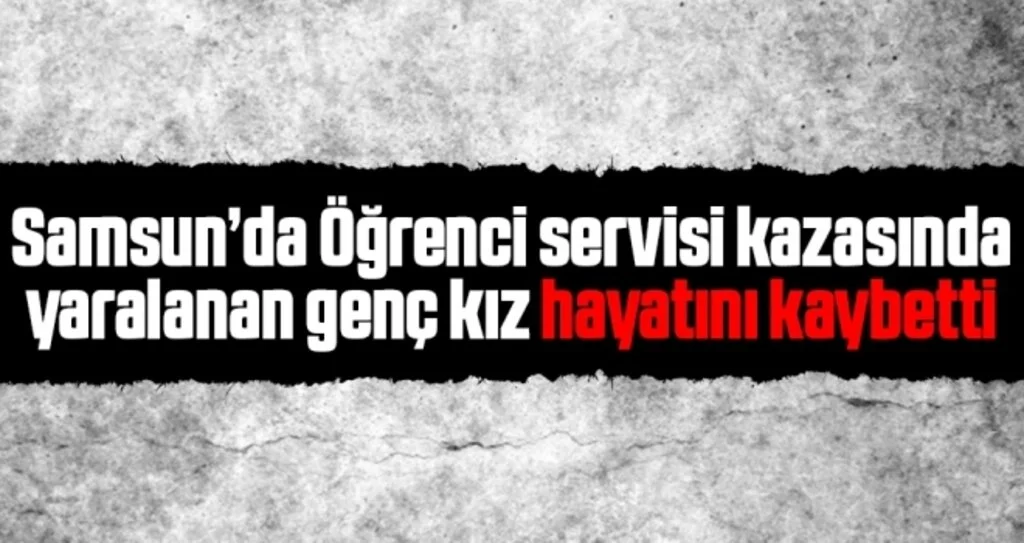 Öğrenci servisi kazasında yaralanan genç kız hayatını kaybetti