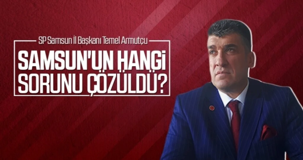 Saadet Partisi Samsun İl Başkanı Temel Armutçu: Samsun'un hangi sorunu çözüldü?