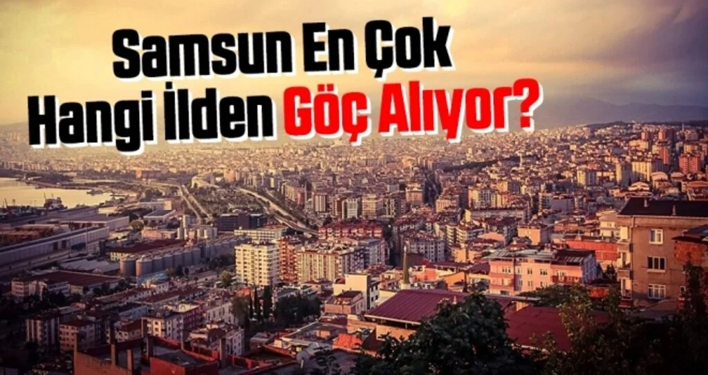 Samsun En Çok Hangi İlden Göç Alıyor?