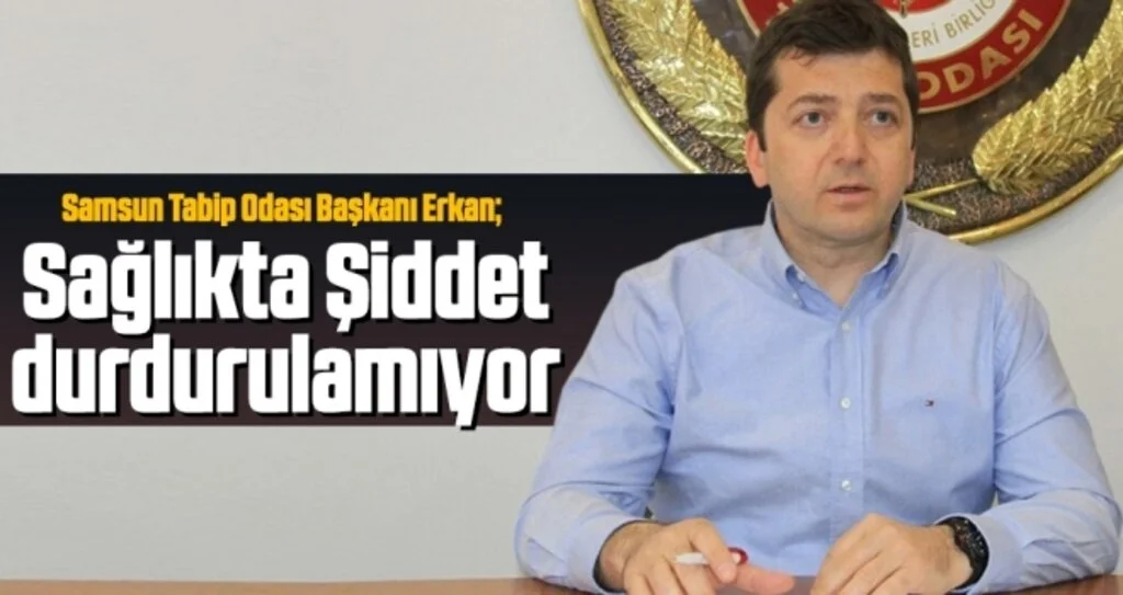 Samsun Tabip Odası Başkanı Erkan: Sağlıkta Şiddet durdurulamıyor