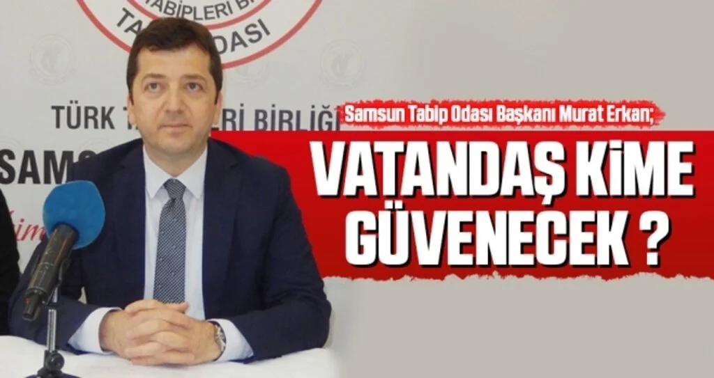 Samsun Tabip Odası Başkanı Erkan: Vatandaş Kime Güvenecek