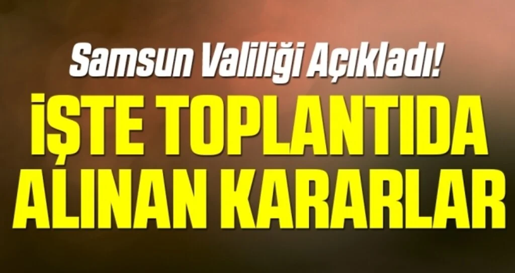 Samsun Valiliği'nden Açıklama İşte Toplantıda Alınan Kararlar!