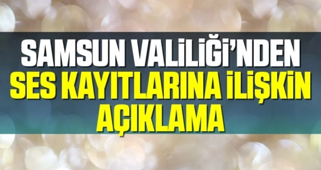 Samsun Valiliği'nden Ses Kayıtlarına İlişkin Açıklama!