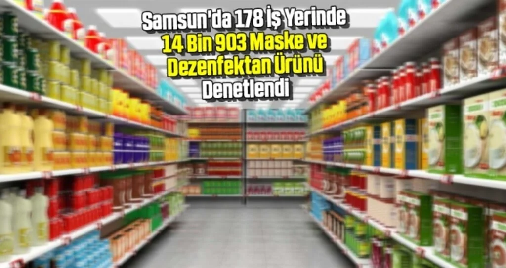 Samsun'da 178 İş Yerinde 14 Bin 903 Maske ve Dezenfektan Ürünü Denetlendi