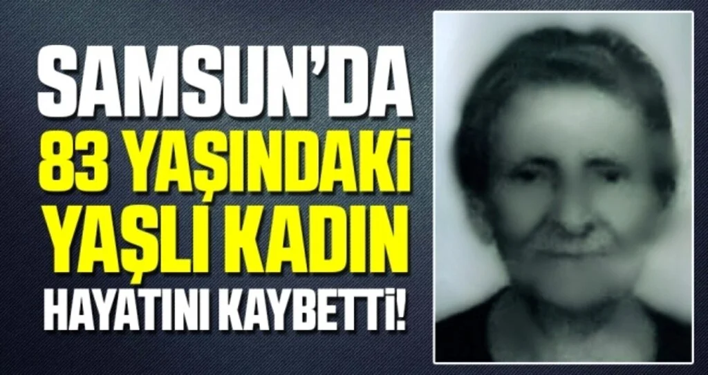 Samsun'da 83 Yaşındaki Yaşlı Kadın Hayatını Kaybetti