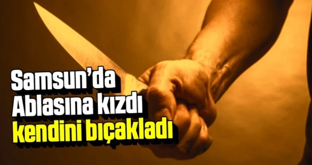Samsun'da Ablasına Kızdı, Kendini Bıçakladı