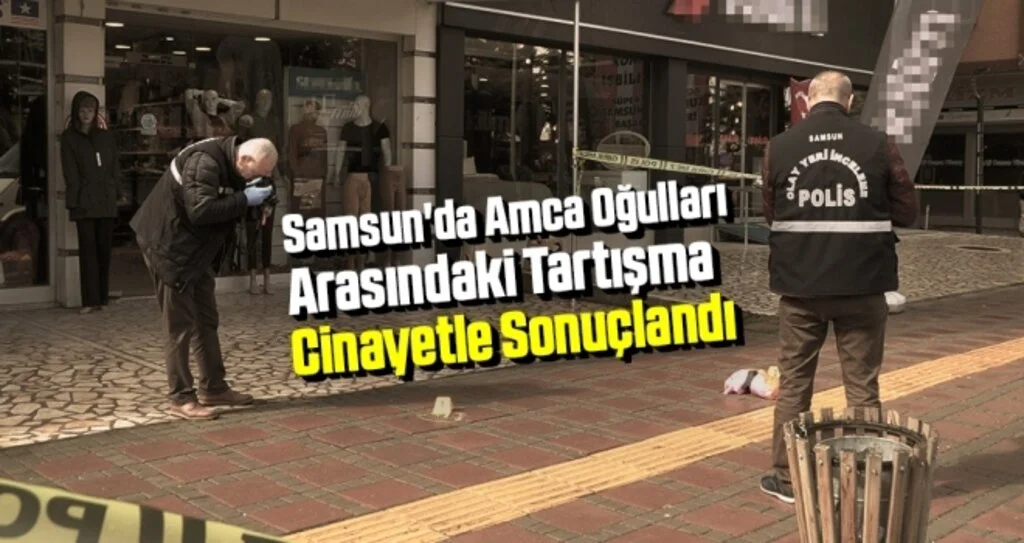Samsun'da Amca Oğulları Arasındaki Tartışma Cinayetle Sonuçlandı