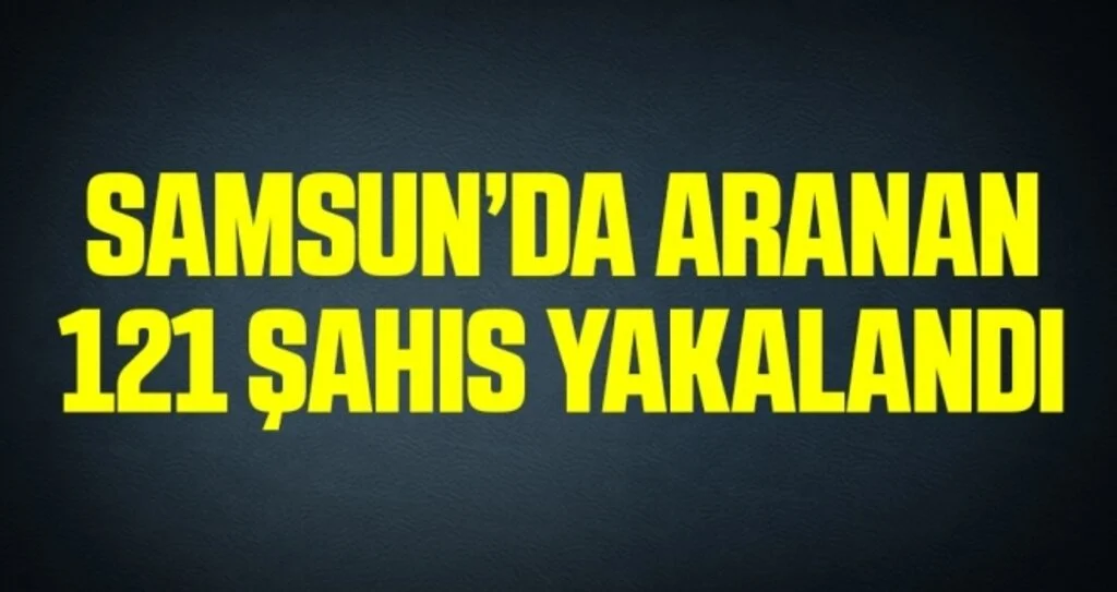 Samsun’da Aranan 121 Şahıs Yakalandı