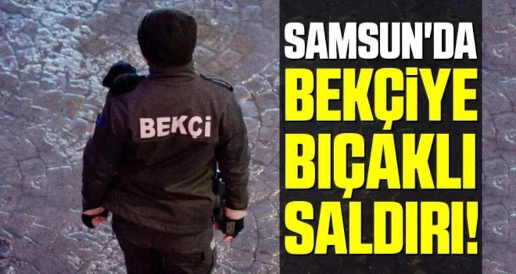 Samsun'da Bekçiye Bıçaklı Saldırı!